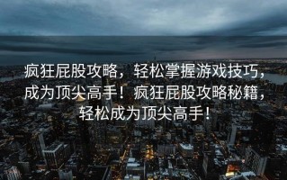 疯狂屁股攻略，轻松掌握游戏技巧，成为顶尖高手！疯狂屁股攻略秘籍，轻松成为顶尖高手！