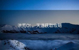 洪荒OL，天道获取攻略