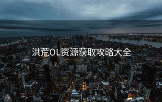洪荒OL资源获取攻略大全