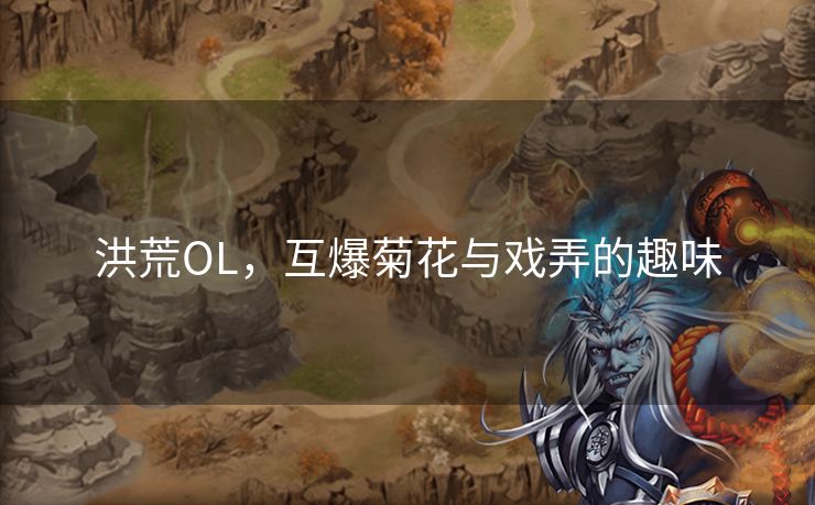 洪荒OL，互爆菊花与戏弄的趣味