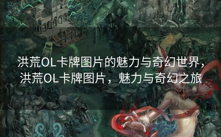 洪荒OL卡牌图片的魅力与奇幻世界,洪荒OL卡牌图片,魅力与奇幻之旅 洪荒OL卡牌图片的魅力与奇幻世界,洪荒OL卡牌图片,魅力与奇幻之旅