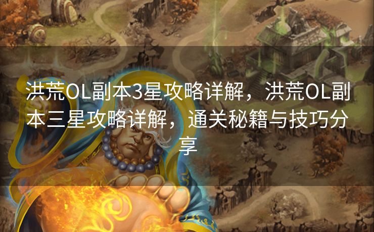 洪荒OL副本3星攻略详解，洪荒OL副本三星攻略详解，通关秘籍与技巧分享