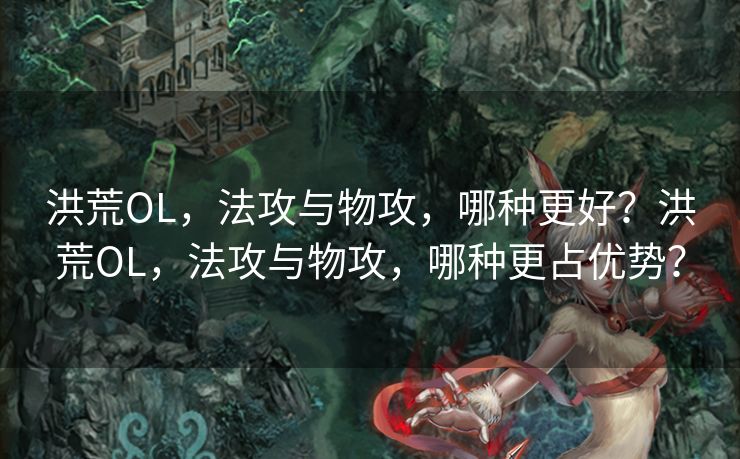 洪荒OL，法攻与物攻，哪种更好？洪荒OL，法攻与物攻，哪种更占优势？