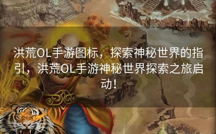 洪荒OL手游图标，探索神秘世界的指引，洪荒OL手游神秘世界探索之旅启动！