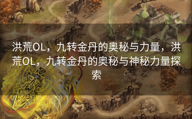 洪荒OL，九转金丹的奥秘与力量，洪荒OL，九转金丹的奥秘与神秘力量探索