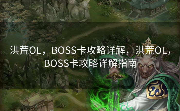 洪荒OL，BOSS卡攻略详解，洪荒OL，BOSS卡攻略详解指南