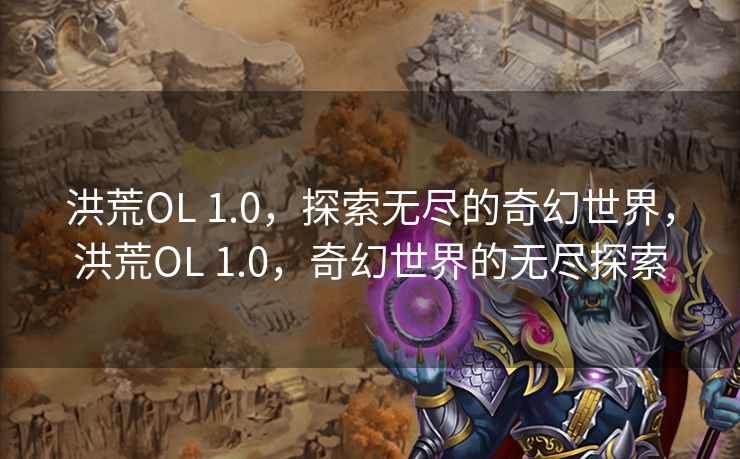 洪荒OL 1.0，探索无尽的奇幻世界，洪荒OL 1.0，奇幻世界的无尽探索
