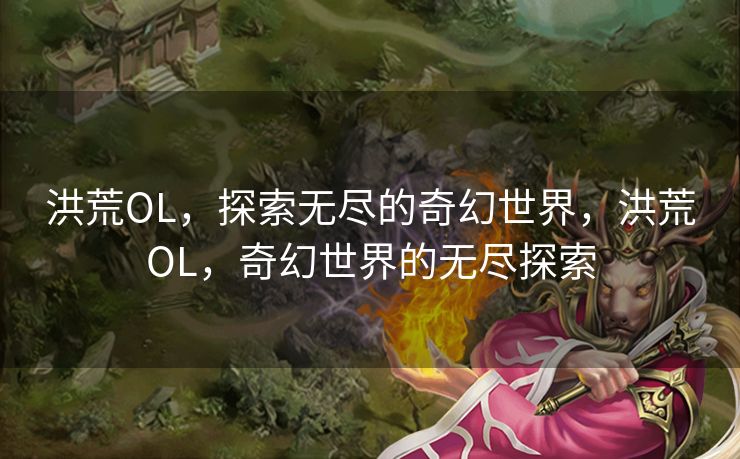 洪荒OL，探索无尽的奇幻世界，洪荒OL，奇幻世界的无尽探索