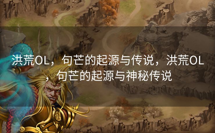 洪荒OL,句芒的起源与传说,洪荒OL,句芒的起源与神秘传说 洪荒OL,句芒的起源与传说,洪荒OL,句芒的起源与神秘传说