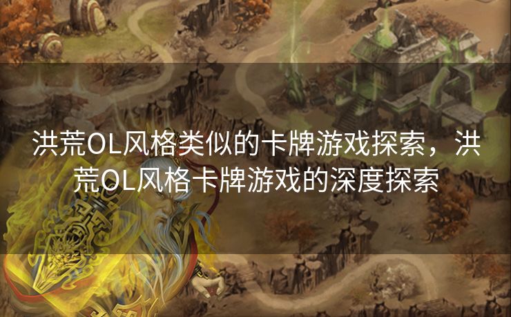 洪荒OL风格类似的卡牌游戏探索，洪荒OL风格卡牌游戏的深度探索