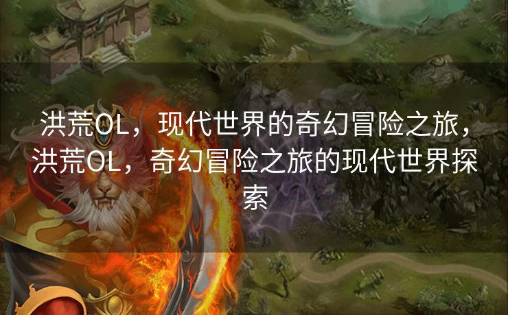 洪荒OL,现代世界的奇幻冒险之旅,洪荒OL,奇幻冒险之旅的现代世界探索 洪荒OL,现代世界的奇幻冒险之旅,洪荒OL,奇幻冒险之旅的现代世界探索