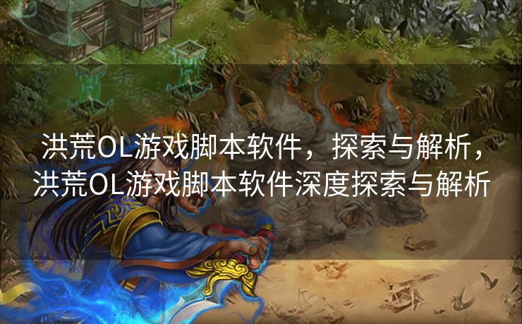 洪荒OL游戏脚本软件,探索与解析,洪荒OL游戏脚本软件深度探索与解析 洪荒OL游戏脚本软件,探索与解析,洪荒OL游戏脚本软件深度探索与解析