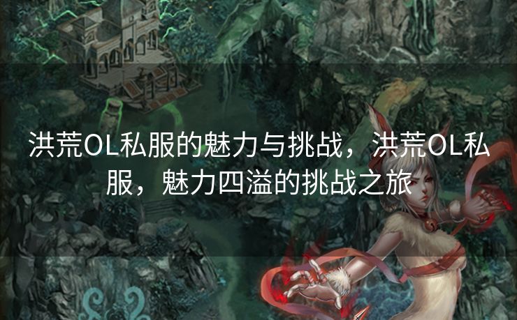 洪荒OL私服的魅力与挑战,洪荒OL私服,魅力四溢的挑战之旅 洪荒OL私服的魅力与挑战,洪荒OL私服,魅力四溢的挑战之旅