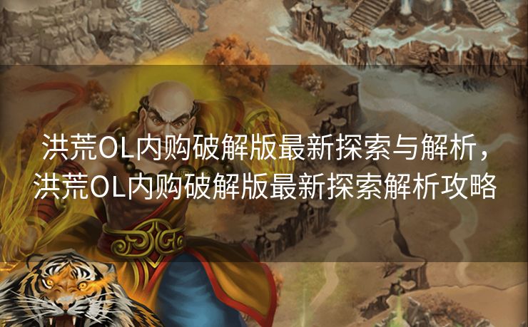 洪荒OL内购破解版最新探索与解析，洪荒OL内购破解版最新探索解析攻略