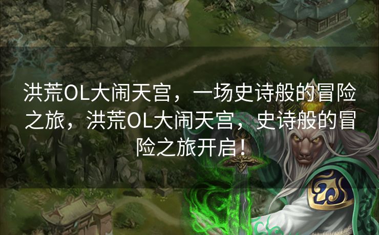 洪荒OL大闹天宫，一场史诗般的冒险之旅，洪荒OL大闹天宫，史诗般的冒险之旅开启！