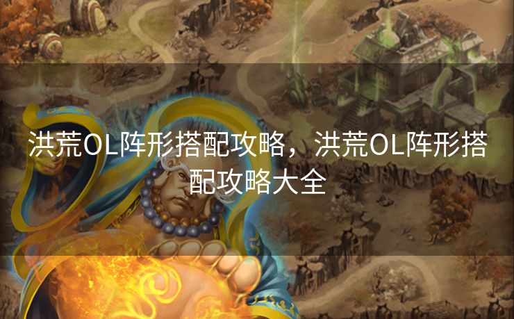 洪荒OL阵形搭配攻略，洪荒OL阵形搭配攻略大全
