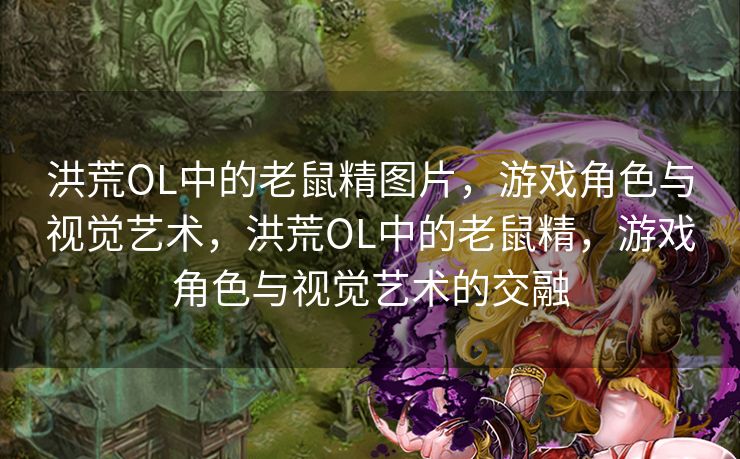 洪荒OL中的老鼠精图片，游戏角色与视觉艺术，洪荒OL中的老鼠精，游戏角色与视觉艺术的交融