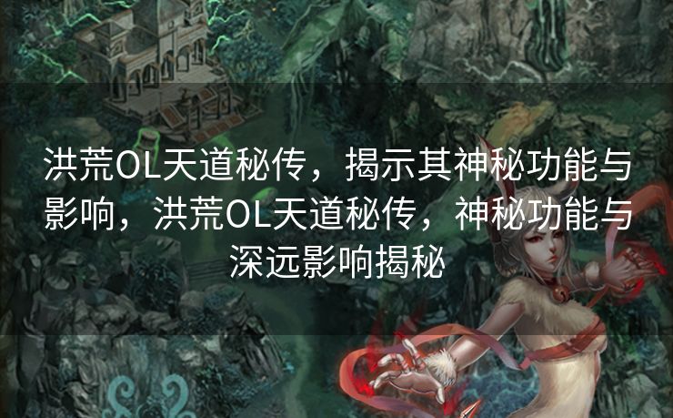 洪荒OL天道秘传，揭示其神秘功能与影响，洪荒OL天道秘传，神秘功能与深远影响揭秘