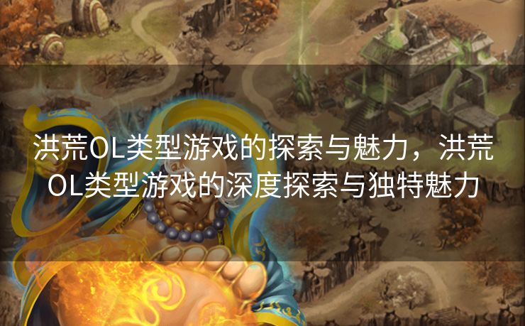 洪荒OL类型游戏的探索与魅力,洪荒OL类型游戏的深度探索与独特魅力 洪荒OL类型游戏的探索与魅力,洪荒OL类型游戏的深度探索与独特魅力
