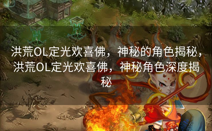 洪荒OL定光欢喜佛,神秘的角色揭秘,洪荒OL定光欢喜佛,神秘角色深度揭秘 洪荒OL定光欢喜佛,神秘的角色揭秘,洪荒OL定光欢喜佛,神秘角色深度揭秘