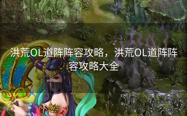 洪荒OL道阵阵容攻略,洪荒OL道阵阵容攻略大全 洪荒OL道阵阵容攻略,洪荒OL道阵阵容攻略大全