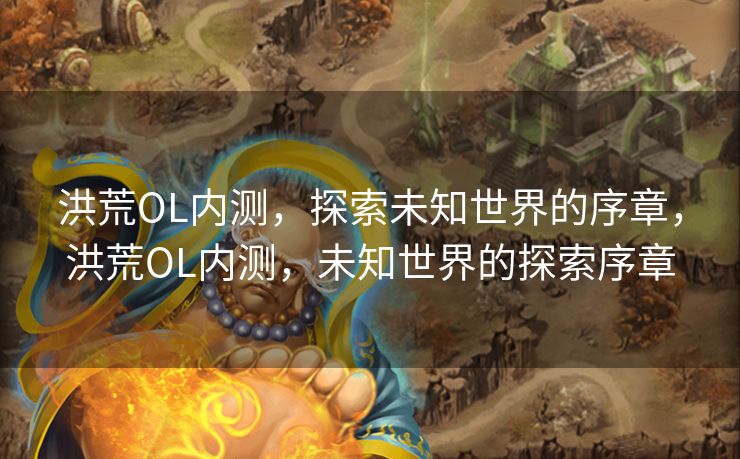 洪荒OL内测，探索未知世界的序章，洪荒OL内测，未知世界的探索序章