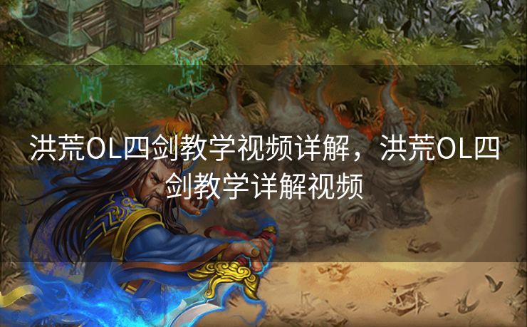 洪荒OL四剑教学视频详解，洪荒OL四剑教学详解视频