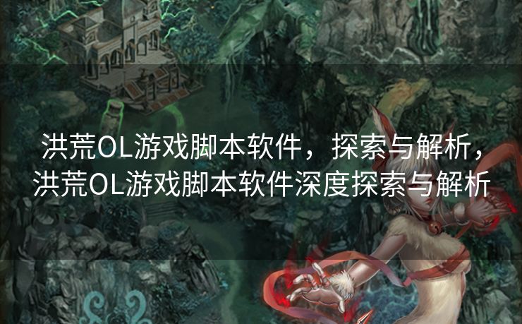 洪荒OL游戏脚本软件，探索与解析，洪荒OL游戏脚本软件深度探索与解析