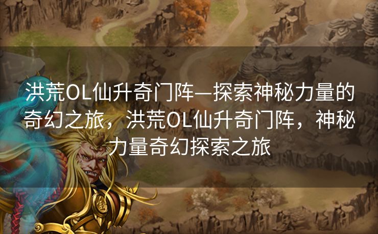 洪荒OL仙升奇门阵—探索神秘力量的奇幻之旅，洪荒OL仙升奇门阵，神秘力量奇幻探索之旅