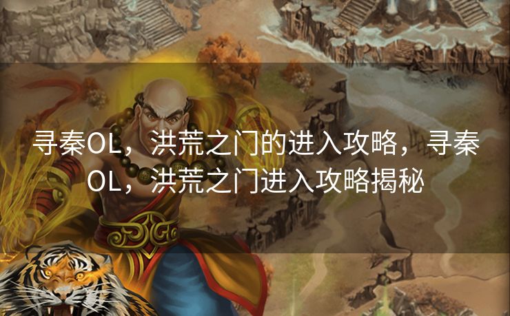 寻秦OL,洪荒之门的进入攻略,寻秦OL,洪荒之门进入攻略揭秘 寻秦OL,洪荒之门的进入攻略,寻秦OL,洪荒之门进入攻略揭秘