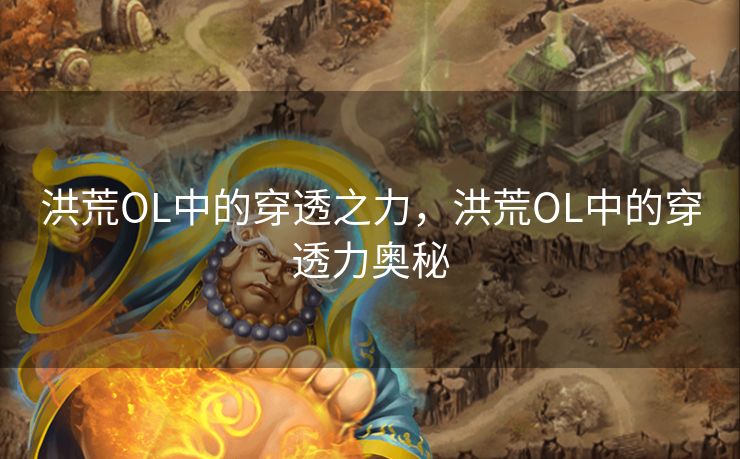 洪荒OL中的穿透之力，洪荒OL中的穿透力奥秘