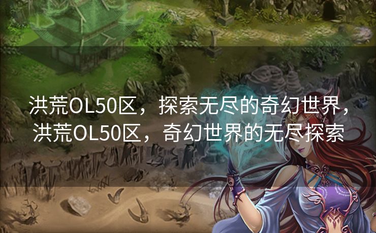 洪荒OL50区,探索无尽的奇幻世界,洪荒OL50区,奇幻世界的无尽探索 洪荒OL50区,探索无尽的奇幻世界,洪荒OL50区,奇幻世界的无尽探索