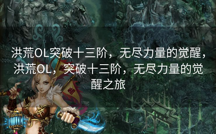 洪荒OL突破十三阶，无尽力量的觉醒，洪荒OL，突破十三阶，无尽力量的觉醒之旅