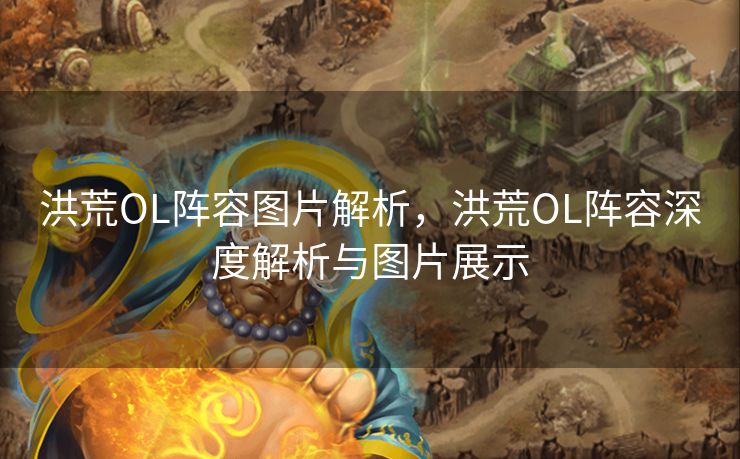 洪荒OL阵容图片解析，洪荒OL阵容深度解析与图片展示
