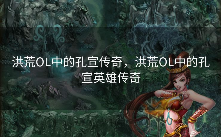 洪荒OL中的孔宣传奇，洪荒OL中的孔宣英雄传奇