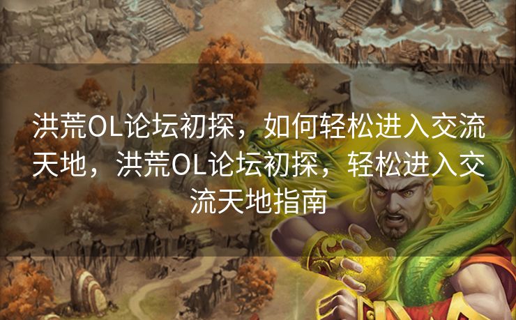 洪荒OL论坛初探，如何轻松进入交流天地，洪荒OL论坛初探，轻松进入交流天地指南