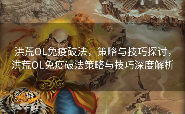 洪荒OL免疫破法，策略与技巧探讨，洪荒OL免疫破法策略与技巧深度解析
