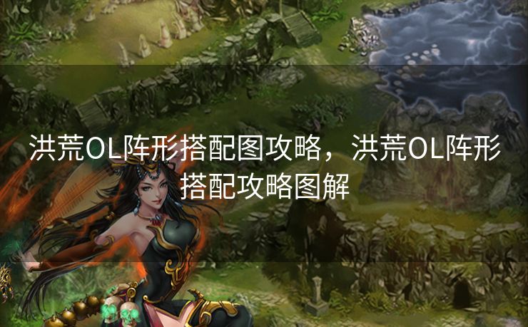 洪荒OL阵形搭配图攻略,洪荒OL阵形搭配攻略图解 洪荒OL阵形搭配图攻略,洪荒OL阵形搭配攻略图解