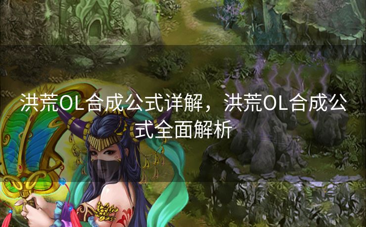 洪荒OL合成公式详解,洪荒OL合成公式全面解析 洪荒OL合成公式详解,洪荒OL合成公式全面解析