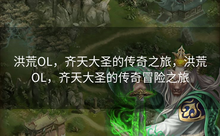 洪荒OL,齐天大圣的传奇之旅,洪荒OL,齐天大圣的传奇冒险之旅 洪荒OL,齐天大圣的传奇之旅,洪荒OL,齐天大圣的传奇冒险之旅