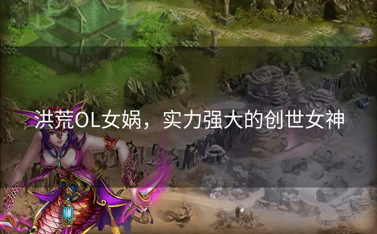 洪荒OL女娲，实力强大的创世女神