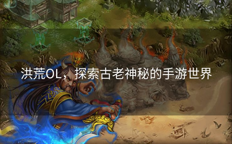洪荒OL，探索古老神秘的手游世界