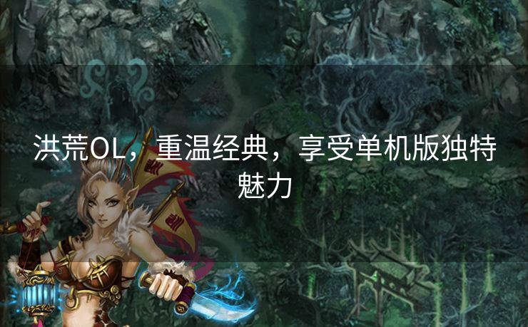 洪荒OL，重温经典，享受单机版独特魅力