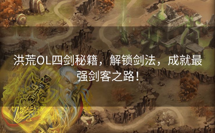 洪荒OL四剑秘籍，解锁剑法，成就最强剑客之路！