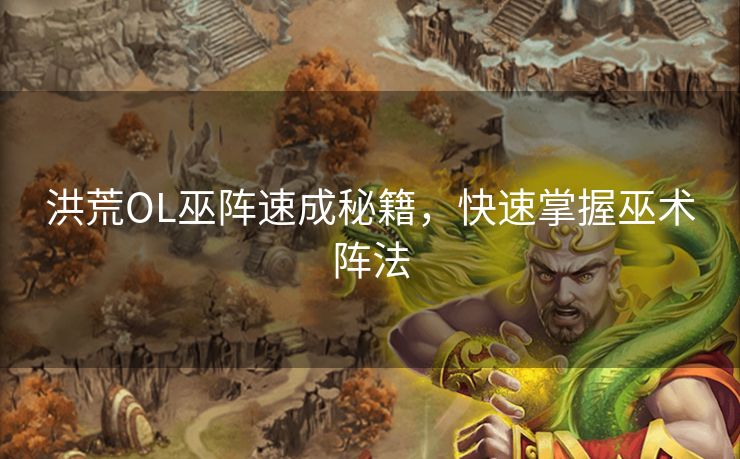 洪荒OL巫阵速成秘籍，快速掌握巫术阵法