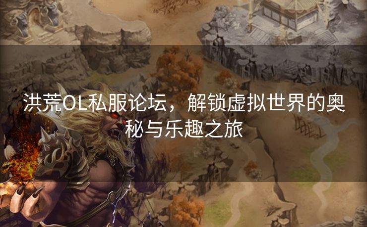 洪荒OL私服论坛，解锁虚拟世界的奥秘与乐趣之旅