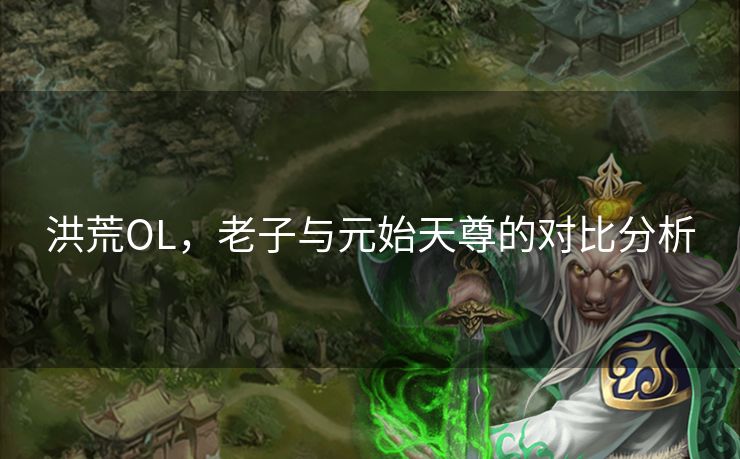 洪荒OL,老子与元始天尊的对比分析 洪荒OL,老子与元始天尊的对比分析