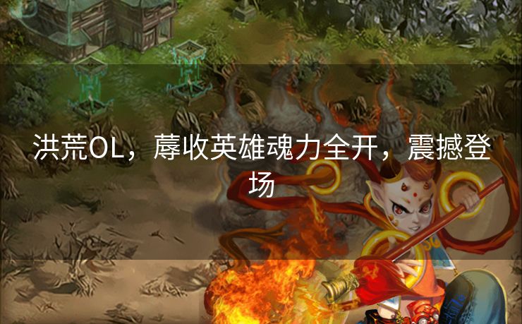 洪荒OL，蓐收英雄魂力全开，震撼登场