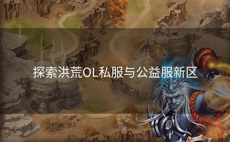 探索洪荒OL私服与公益服新区